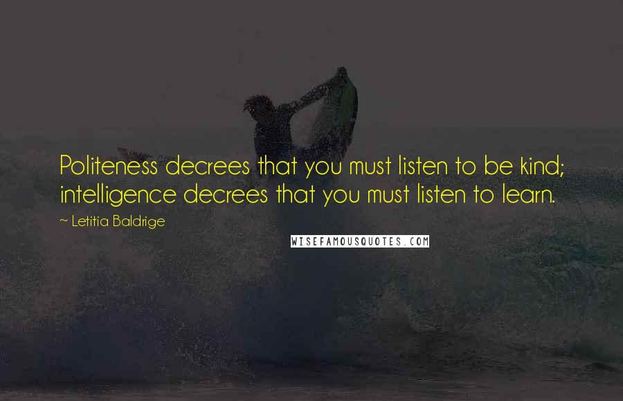 Letitia Baldrige Quotes: Politeness decrees that you must listen to be kind; intelligence decrees that you must listen to learn.