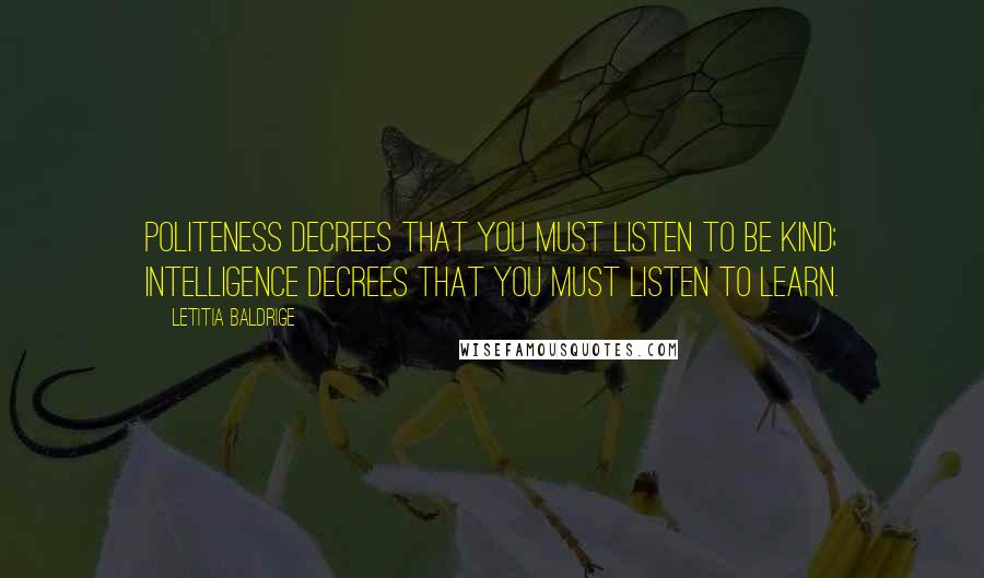 Letitia Baldrige Quotes: Politeness decrees that you must listen to be kind; intelligence decrees that you must listen to learn.