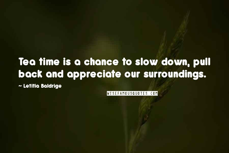 Letitia Baldrige Quotes: Tea time is a chance to slow down, pull back and appreciate our surroundings.