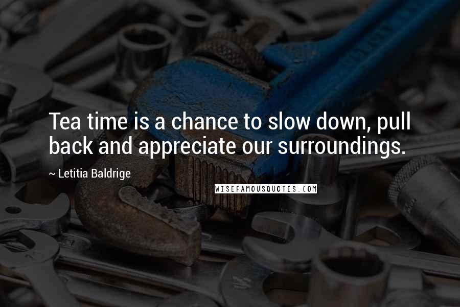 Letitia Baldrige Quotes: Tea time is a chance to slow down, pull back and appreciate our surroundings.