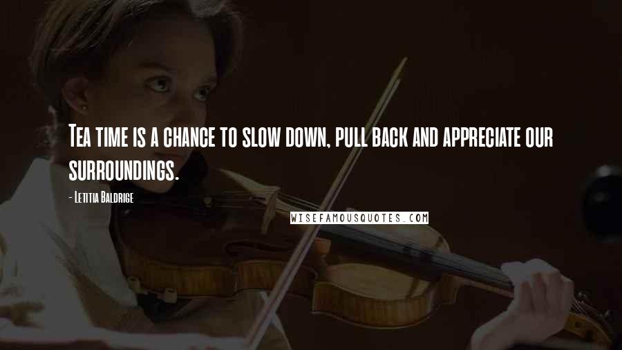 Letitia Baldrige Quotes: Tea time is a chance to slow down, pull back and appreciate our surroundings.