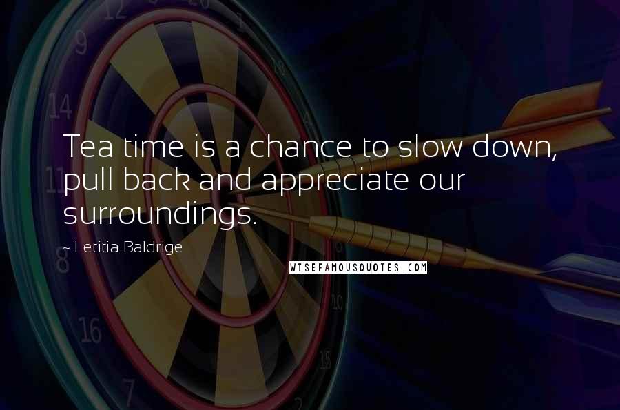 Letitia Baldrige Quotes: Tea time is a chance to slow down, pull back and appreciate our surroundings.