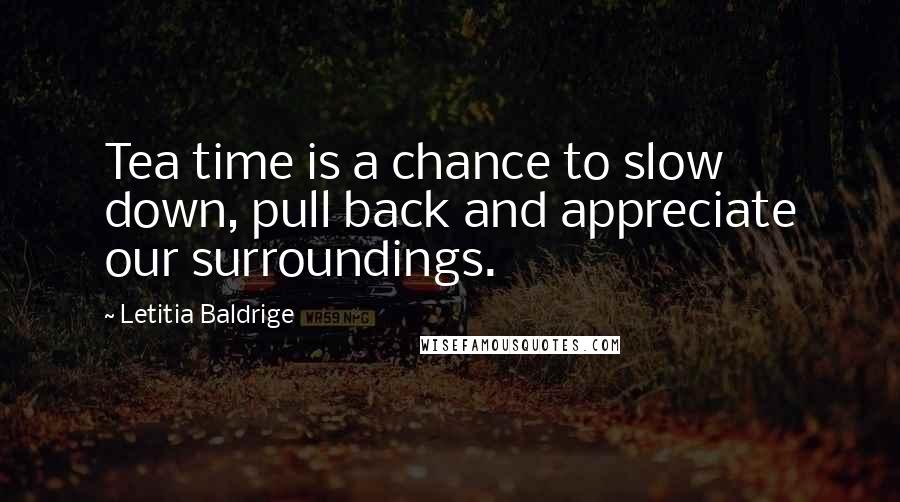 Letitia Baldrige Quotes: Tea time is a chance to slow down, pull back and appreciate our surroundings.