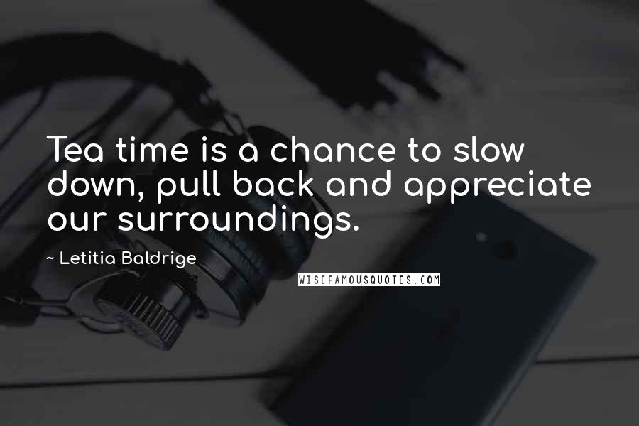 Letitia Baldrige Quotes: Tea time is a chance to slow down, pull back and appreciate our surroundings.