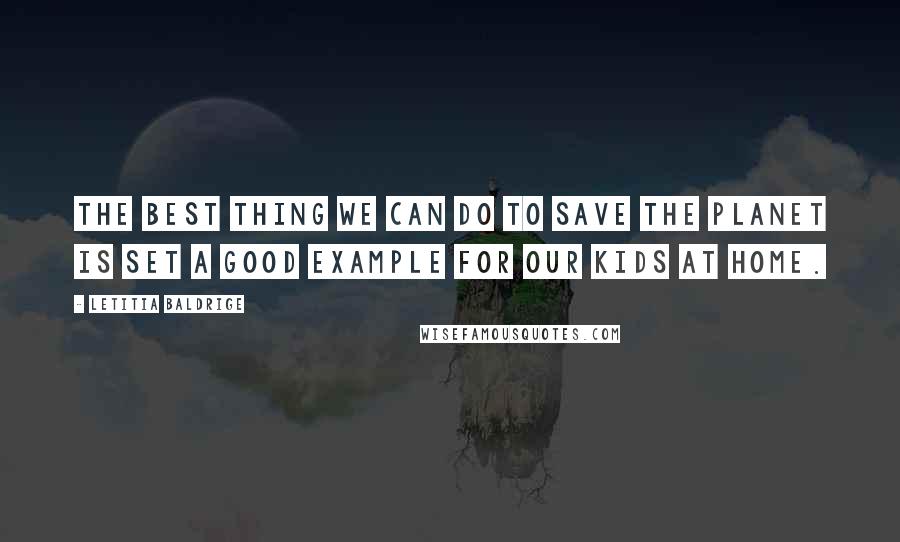 Letitia Baldrige Quotes: The best thing we can do to save the planet is set a good example for our kids at home.