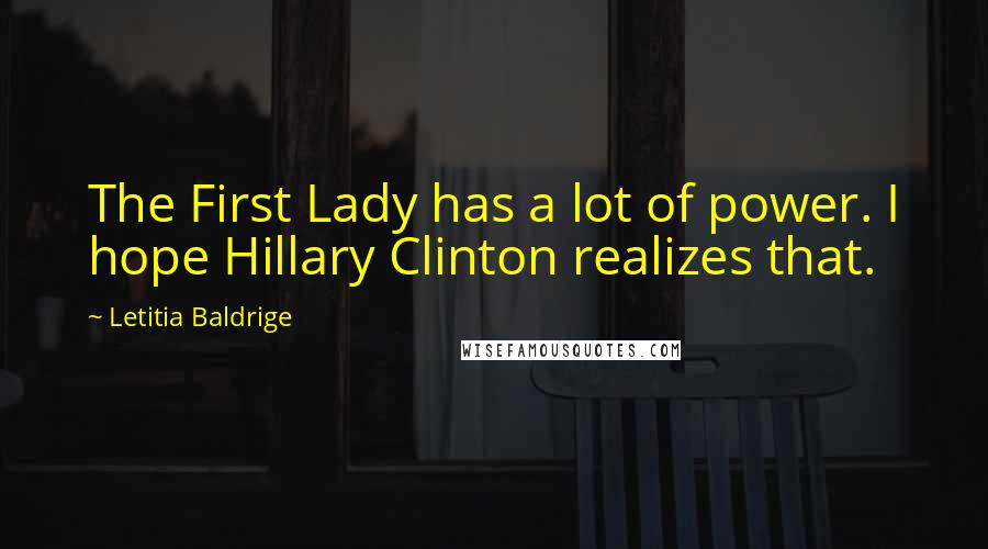 Letitia Baldrige Quotes: The First Lady has a lot of power. I hope Hillary Clinton realizes that.