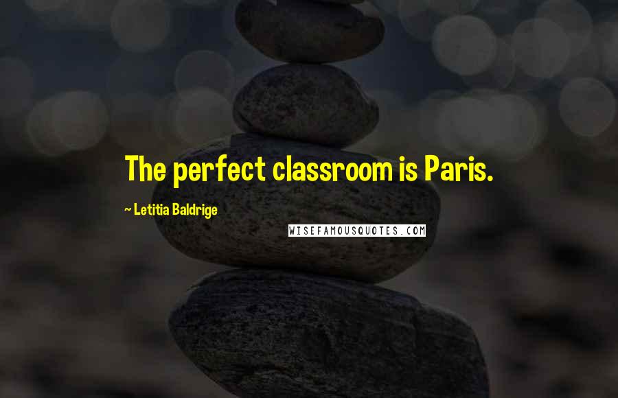 Letitia Baldrige Quotes: The perfect classroom is Paris.