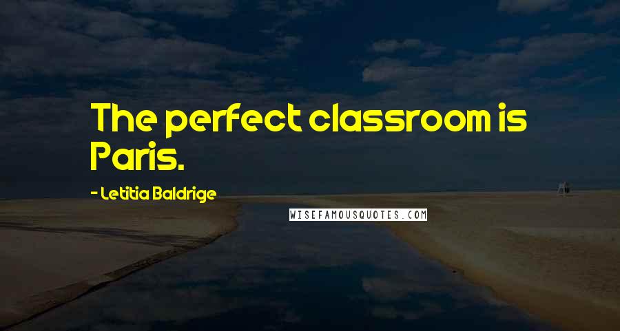 Letitia Baldrige Quotes: The perfect classroom is Paris.
