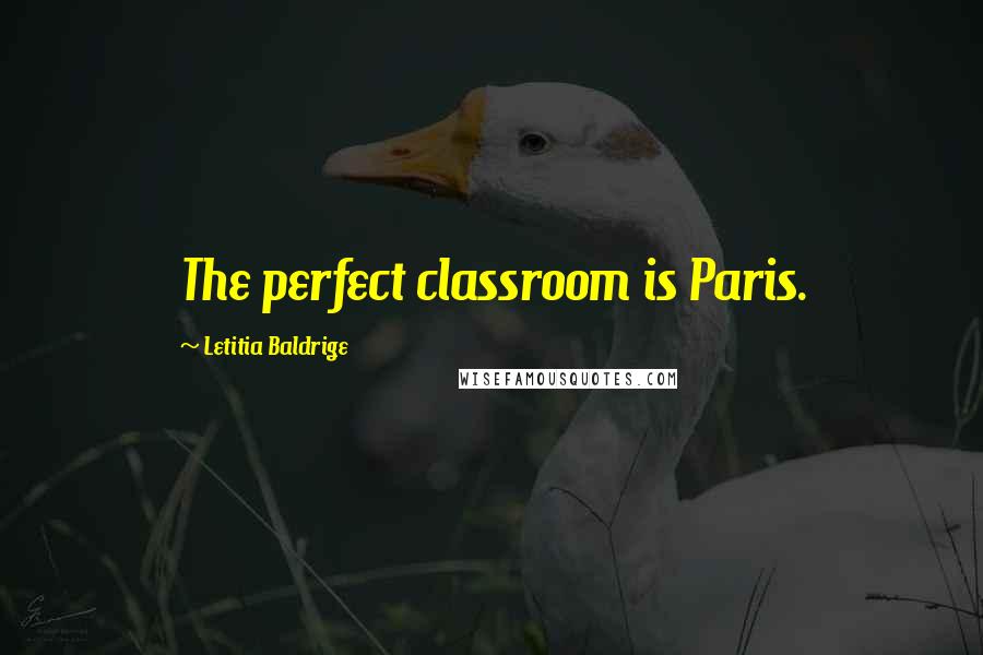 Letitia Baldrige Quotes: The perfect classroom is Paris.