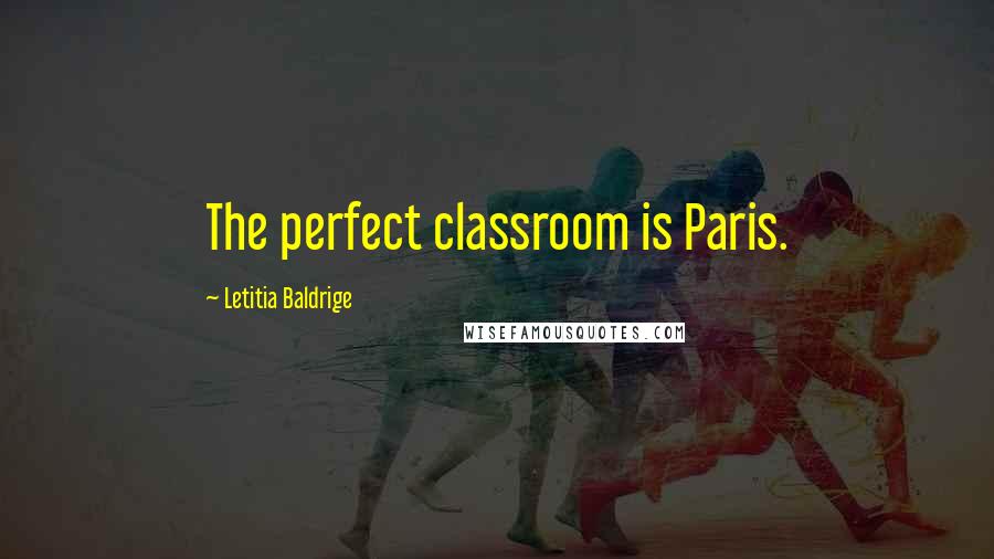 Letitia Baldrige Quotes: The perfect classroom is Paris.