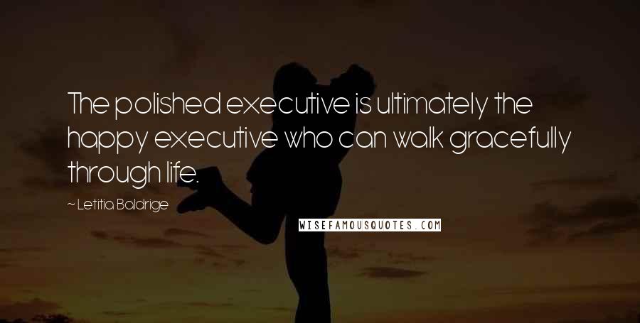 Letitia Baldrige Quotes: The polished executive is ultimately the happy executive who can walk gracefully through life.