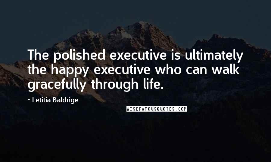 Letitia Baldrige Quotes: The polished executive is ultimately the happy executive who can walk gracefully through life.