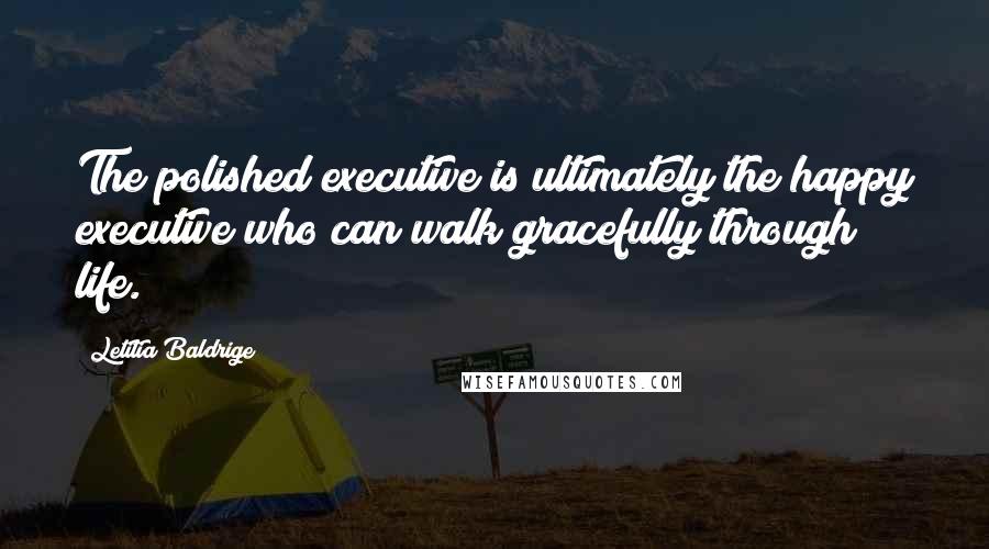 Letitia Baldrige Quotes: The polished executive is ultimately the happy executive who can walk gracefully through life.