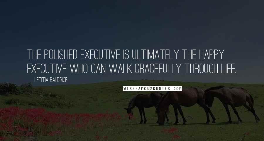 Letitia Baldrige Quotes: The polished executive is ultimately the happy executive who can walk gracefully through life.