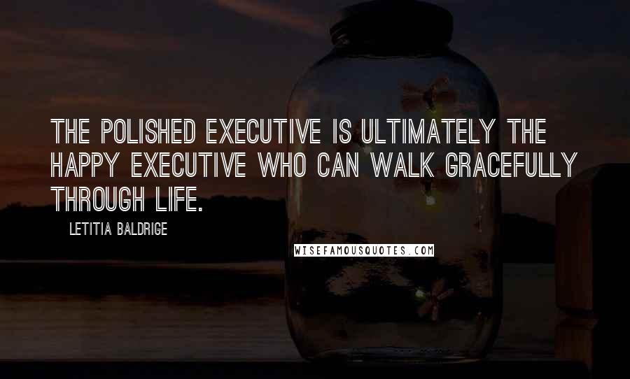 Letitia Baldrige Quotes: The polished executive is ultimately the happy executive who can walk gracefully through life.