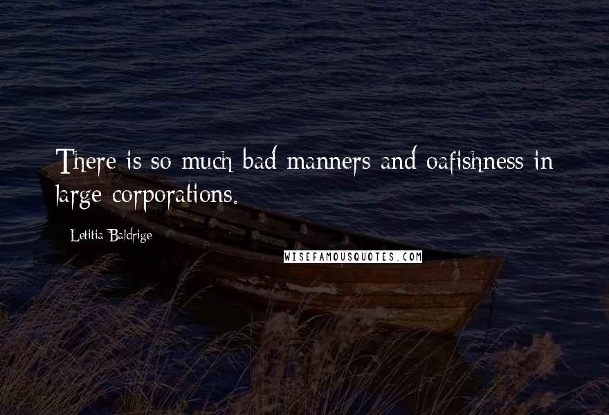 Letitia Baldrige Quotes: There is so much bad manners and oafishness in large corporations.