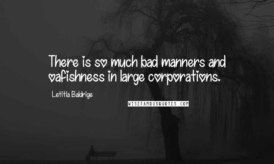 Letitia Baldrige Quotes: There is so much bad manners and oafishness in large corporations.