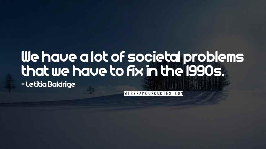 Letitia Baldrige Quotes: We have a lot of societal problems that we have to fix in the 1990s.