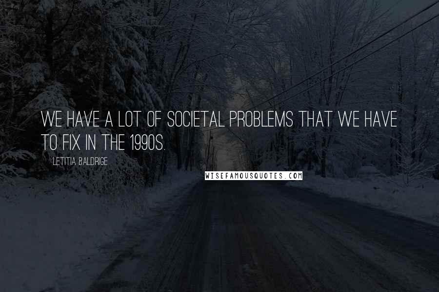 Letitia Baldrige Quotes: We have a lot of societal problems that we have to fix in the 1990s.