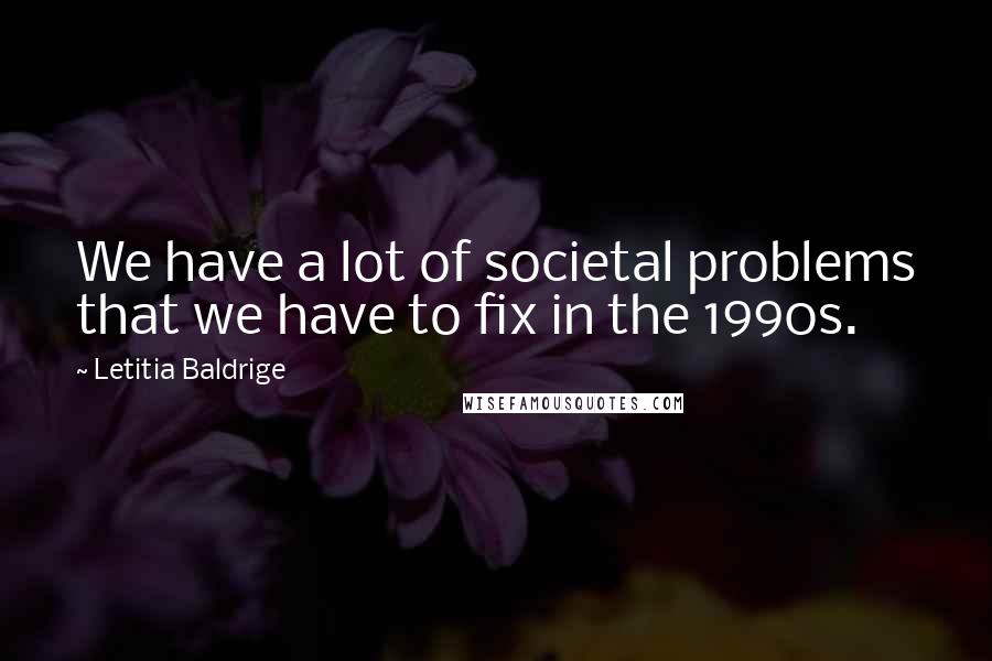 Letitia Baldrige Quotes: We have a lot of societal problems that we have to fix in the 1990s.