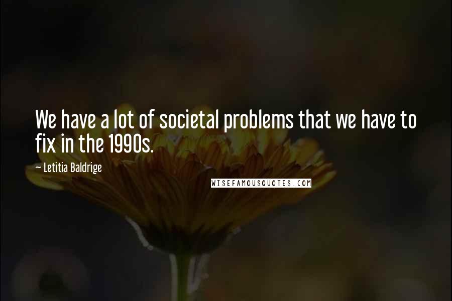 Letitia Baldrige Quotes: We have a lot of societal problems that we have to fix in the 1990s.
