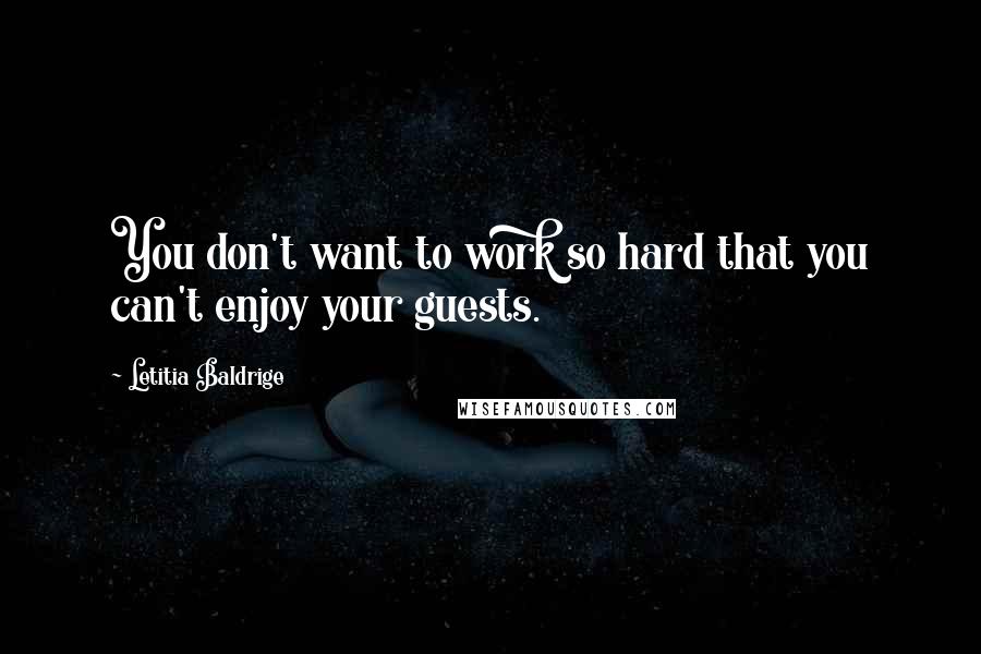 Letitia Baldrige Quotes: You don't want to work so hard that you can't enjoy your guests.