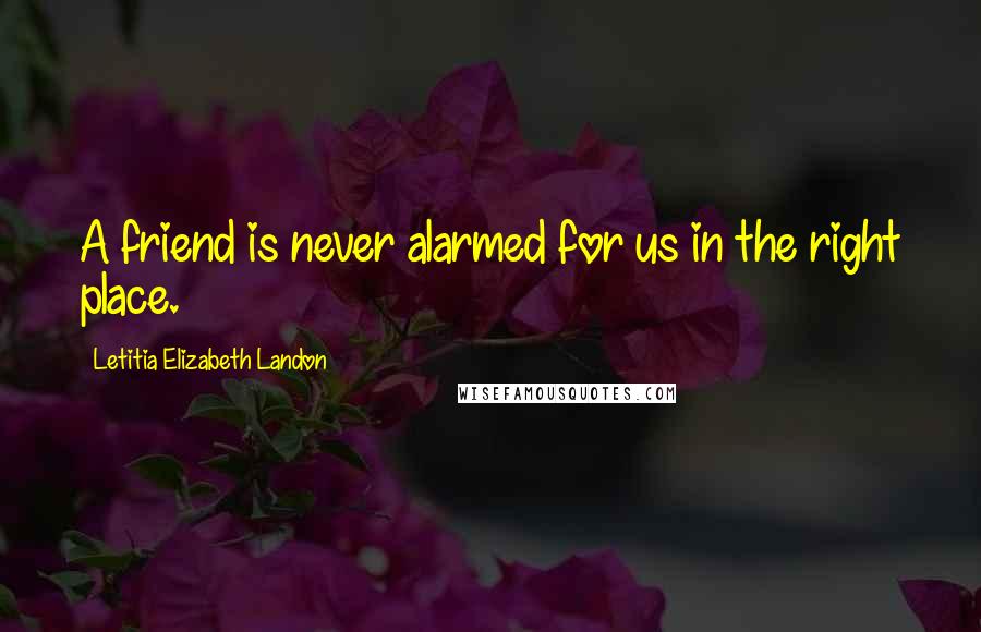 Letitia Elizabeth Landon Quotes: A friend is never alarmed for us in the right place.