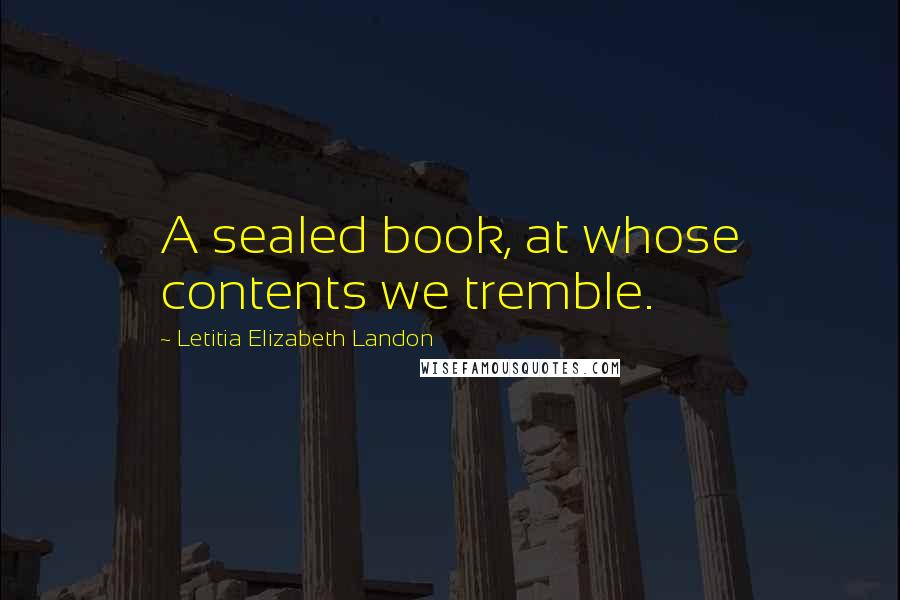 Letitia Elizabeth Landon Quotes: A sealed book, at whose contents we tremble.