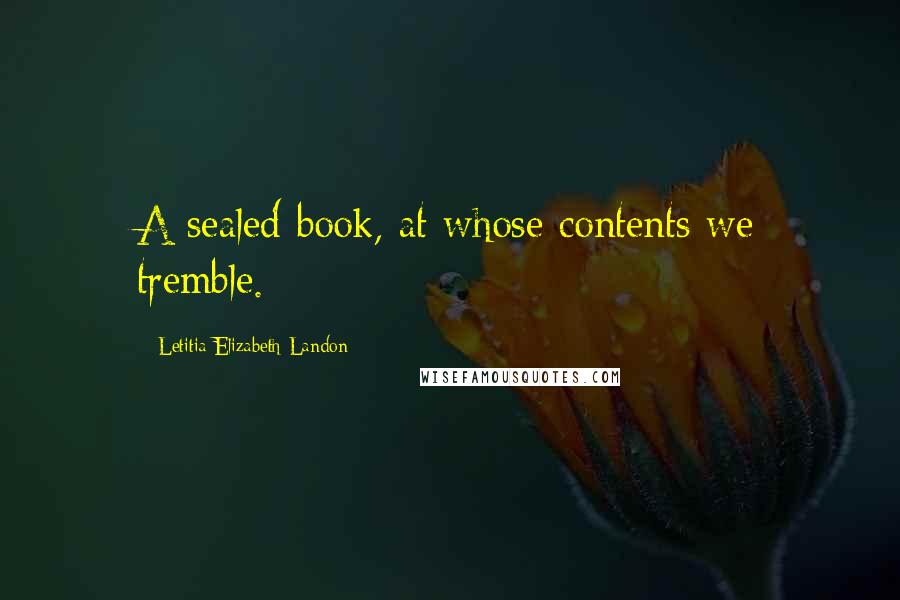 Letitia Elizabeth Landon Quotes: A sealed book, at whose contents we tremble.