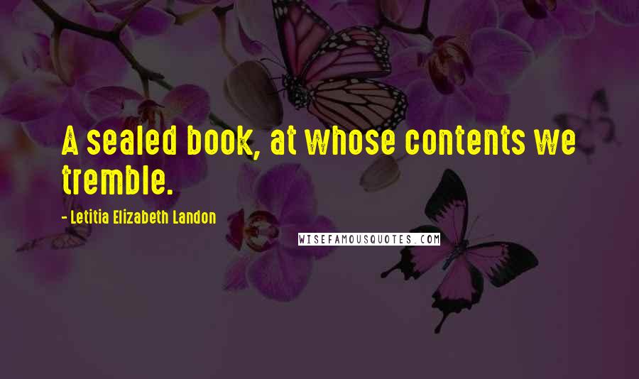 Letitia Elizabeth Landon Quotes: A sealed book, at whose contents we tremble.