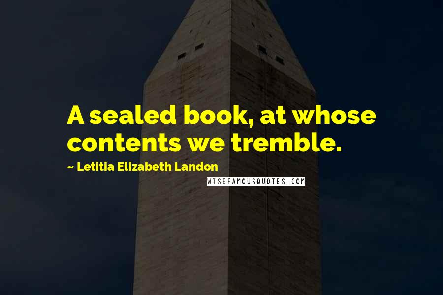 Letitia Elizabeth Landon Quotes: A sealed book, at whose contents we tremble.