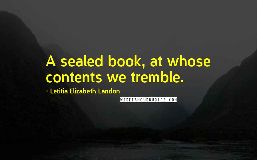 Letitia Elizabeth Landon Quotes: A sealed book, at whose contents we tremble.