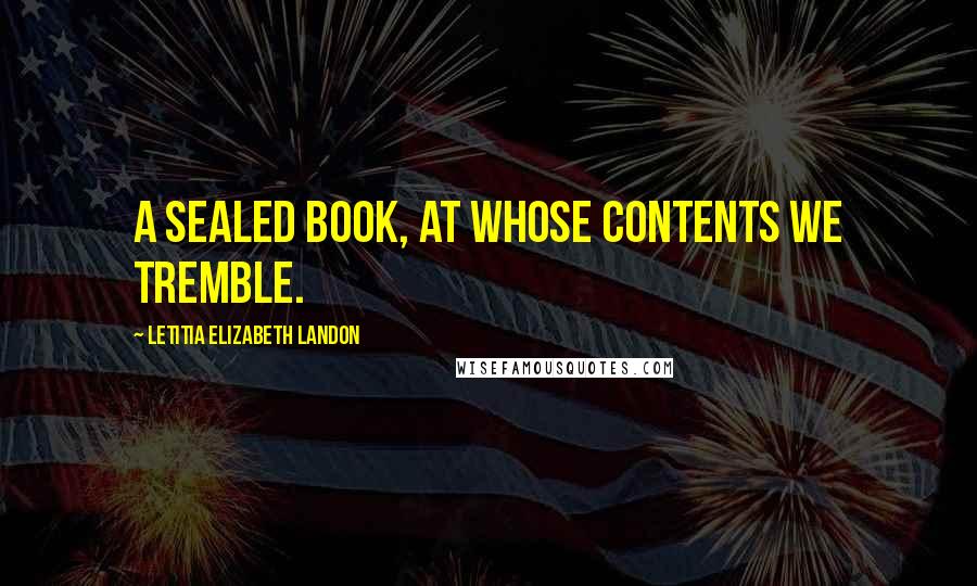 Letitia Elizabeth Landon Quotes: A sealed book, at whose contents we tremble.