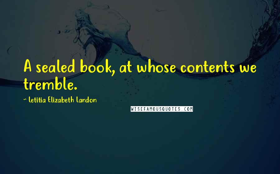 Letitia Elizabeth Landon Quotes: A sealed book, at whose contents we tremble.