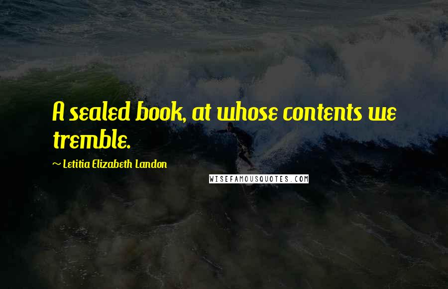 Letitia Elizabeth Landon Quotes: A sealed book, at whose contents we tremble.