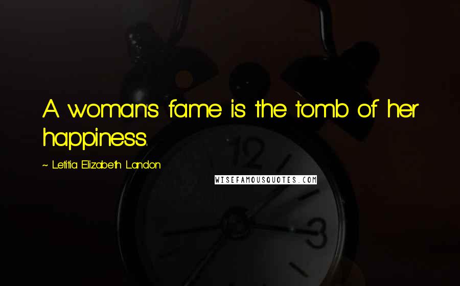 Letitia Elizabeth Landon Quotes: A woman's fame is the tomb of her happiness.