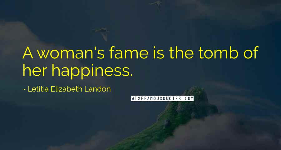 Letitia Elizabeth Landon Quotes: A woman's fame is the tomb of her happiness.