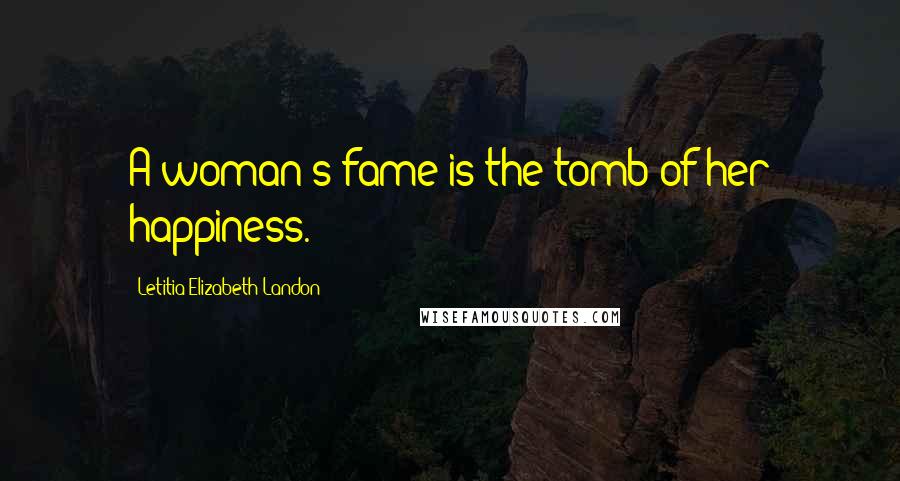 Letitia Elizabeth Landon Quotes: A woman's fame is the tomb of her happiness.