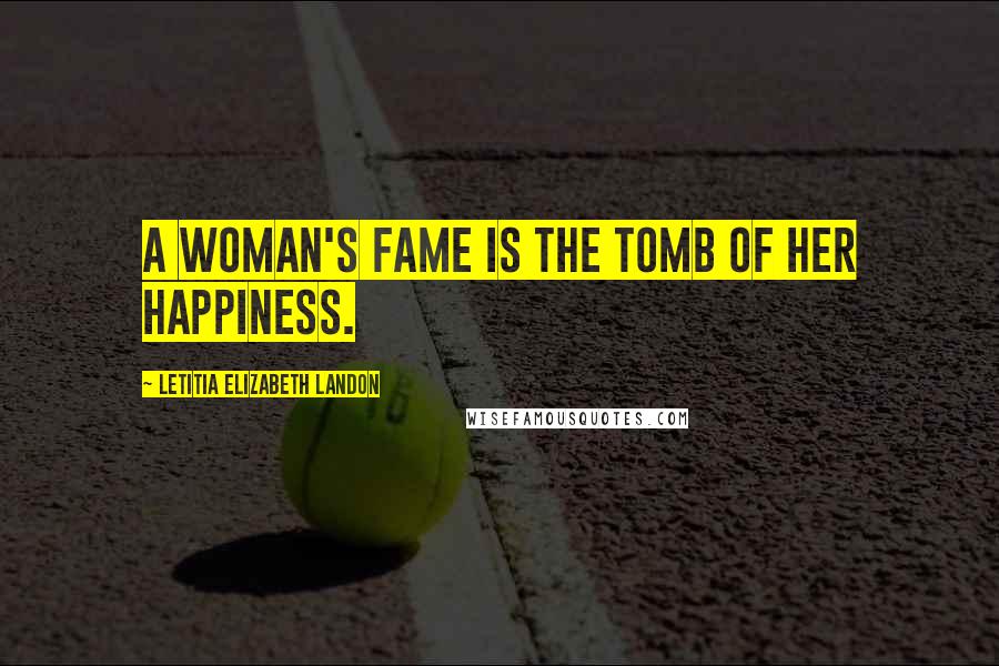 Letitia Elizabeth Landon Quotes: A woman's fame is the tomb of her happiness.