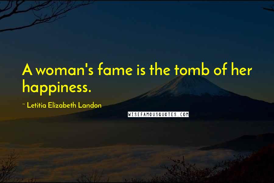 Letitia Elizabeth Landon Quotes: A woman's fame is the tomb of her happiness.