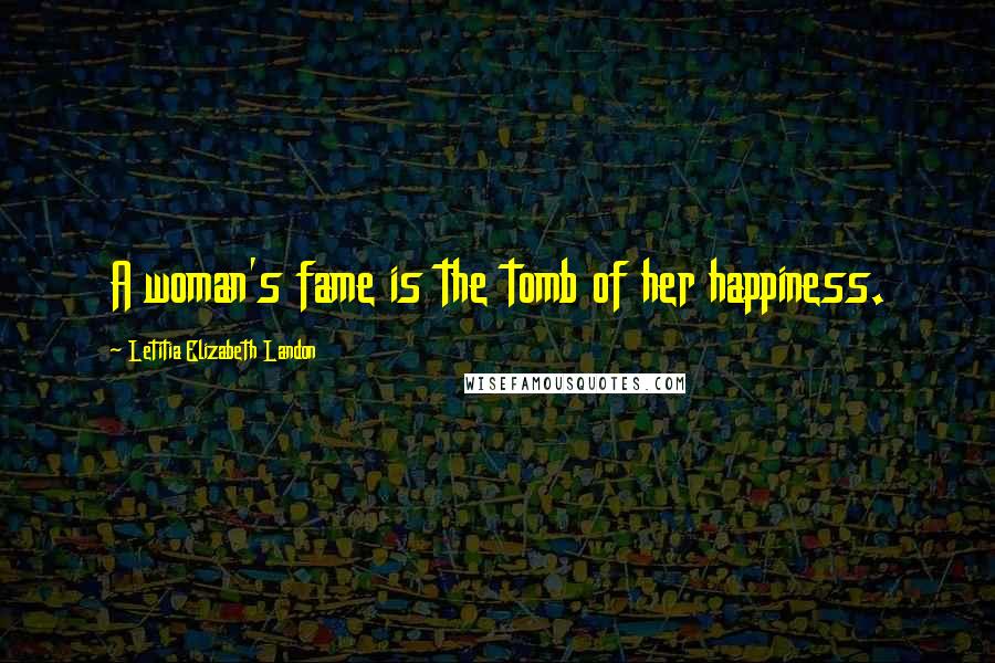 Letitia Elizabeth Landon Quotes: A woman's fame is the tomb of her happiness.