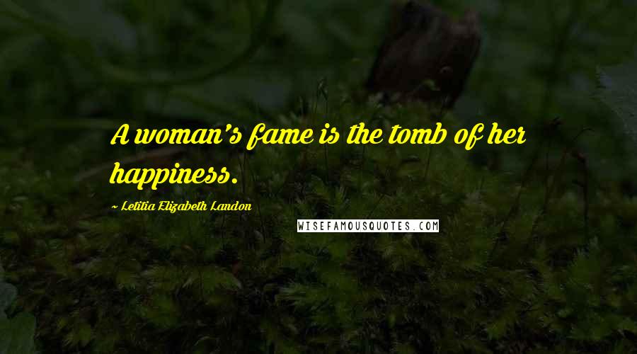 Letitia Elizabeth Landon Quotes: A woman's fame is the tomb of her happiness.