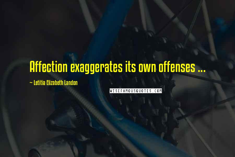 Letitia Elizabeth Landon Quotes: Affection exaggerates its own offenses ...