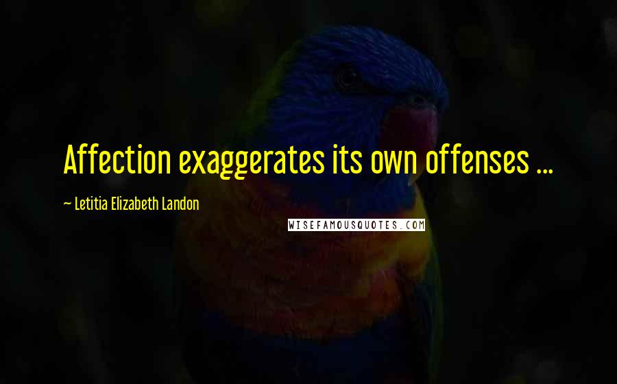 Letitia Elizabeth Landon Quotes: Affection exaggerates its own offenses ...