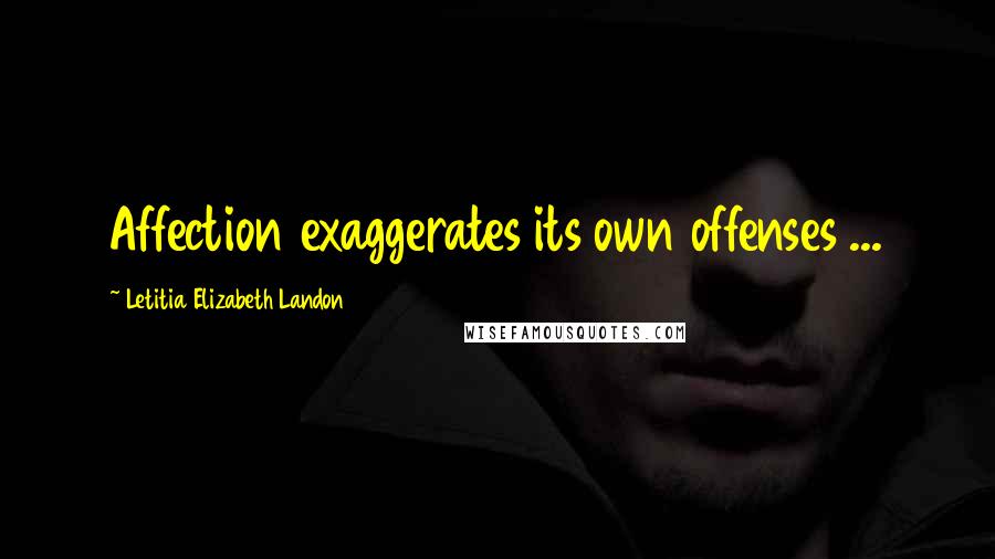 Letitia Elizabeth Landon Quotes: Affection exaggerates its own offenses ...