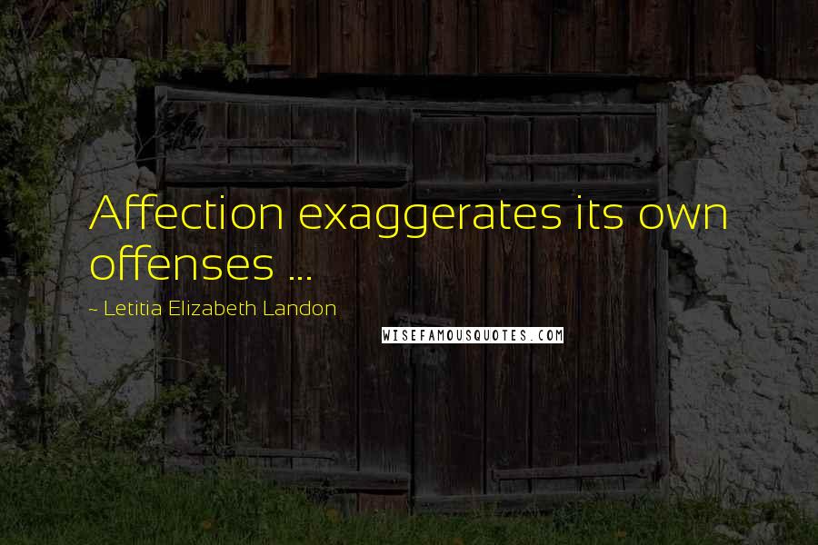 Letitia Elizabeth Landon Quotes: Affection exaggerates its own offenses ...