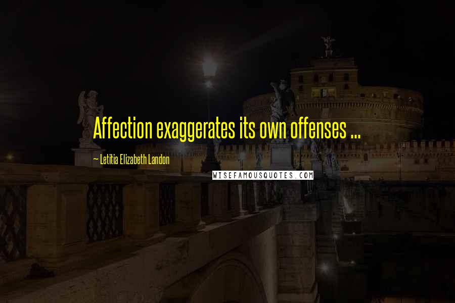 Letitia Elizabeth Landon Quotes: Affection exaggerates its own offenses ...