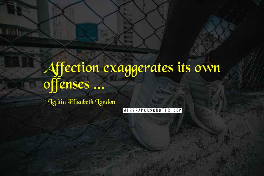 Letitia Elizabeth Landon Quotes: Affection exaggerates its own offenses ...