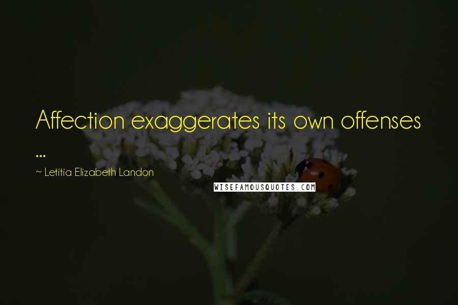 Letitia Elizabeth Landon Quotes: Affection exaggerates its own offenses ...