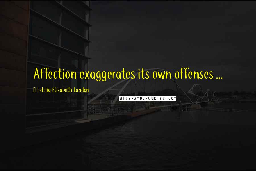 Letitia Elizabeth Landon Quotes: Affection exaggerates its own offenses ...